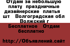 Отдам за небольшую плату  праздничные дизайнерские  платья  3шт - Волгоградская обл., Волжский г. Бесплатное » Отдам бесплатно   